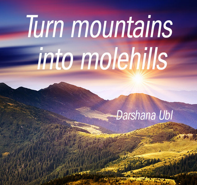 Turn mountains into molehills..